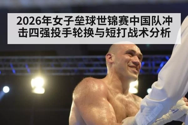 2026年女子垒球世锦赛中国队冲击四强投手轮换与短打战术分析
