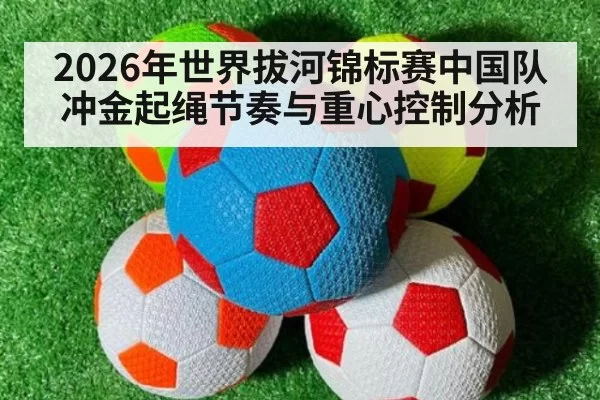 2026年世界拔河锦标赛中国队冲金起绳节奏与重心控制分析