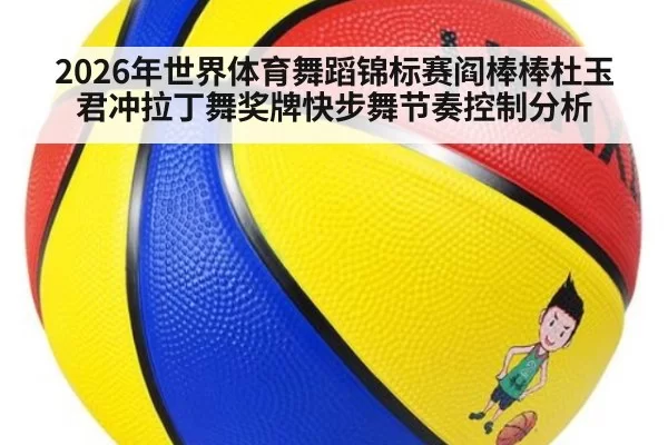 2026年世界体育舞蹈锦标赛阎棒棒杜玉君冲拉丁舞奖牌快步舞节奏控制分析
